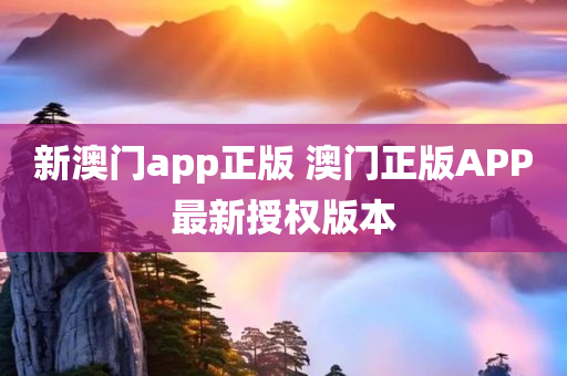 新澳门app正版 澳门正版APP最新授权版本