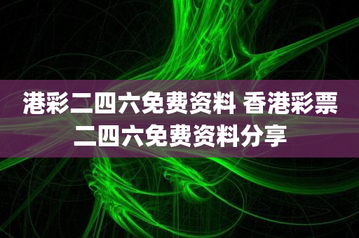 港彩二四六免费资料 香港彩票二四六免费资料分享