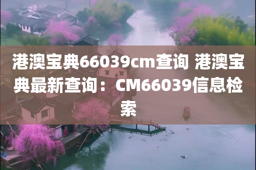 港澳宝典66039cm查询 港澳宝典最新查询：CM66039信息检索