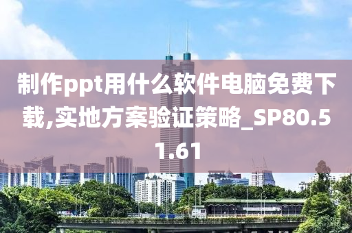 制作ppt用什么软件电脑免费下载,实地方案验证策略_SP80.51.61