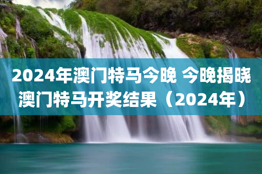 2024年澳门特马今晚 今晚揭晓澳门特马开奖结果（2024年）