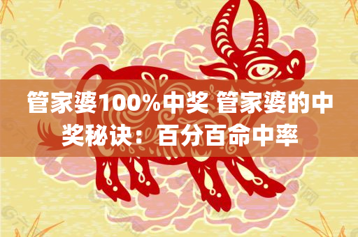 管家婆100%中奖 管家婆的中奖秘诀：百分百命中率