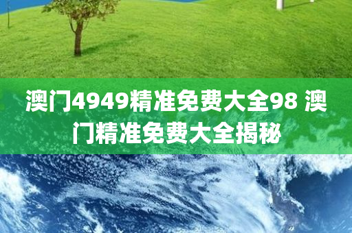 澳门4949精准免费大全98 澳门精准免费大全揭秘