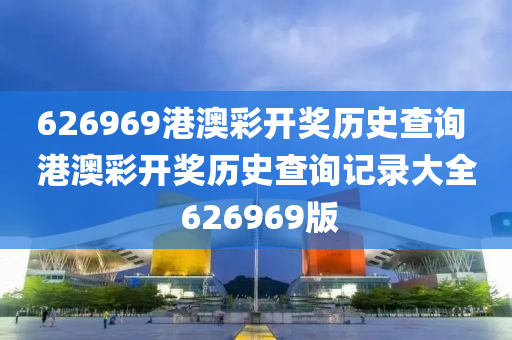 626969港澳彩开奖历史查询 港澳彩开奖历史查询记录大全 626969版