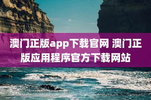 澳门正版app下载官网 澳门正版应用程序官方下载网站