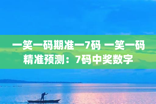 一笑一码期准一7码 一笑一码精准预测：7码中奖数字