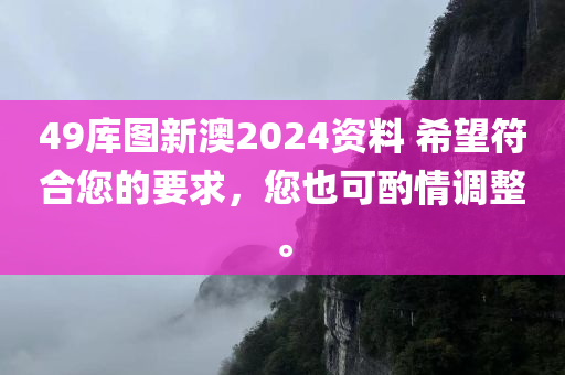 49库图新澳2024资料 希望符合您的要求，您也可酌情调整。