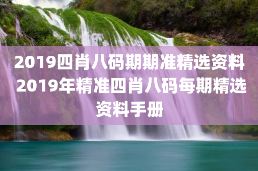 2019四肖八码期期准精选资料 2019年精准四肖八码每期精选资料手册