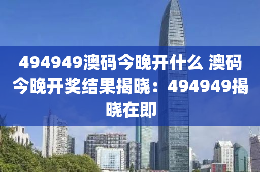 494949澳码今晚开什么 澳码今晚开奖结果揭晓：494949揭晓在即