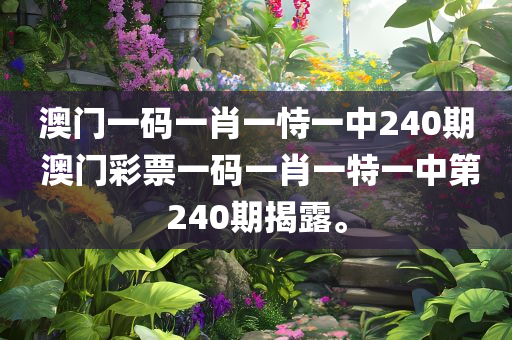 澳门一码一肖一恃一中240期 澳门彩票一码一肖一特一中第240期揭露。