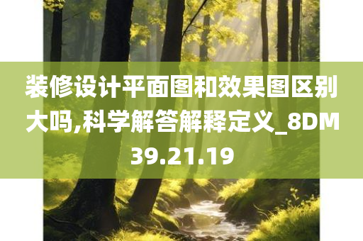 装修设计平面图和效果图区别大吗,科学解答解释定义_8DM39.21.19