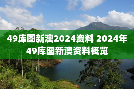 49库图新澳2024资料 2024年49库图新澳资料概览