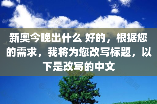 新奥今晚出什么 好的，根据您的需求，我将为您改写标题，以下是改写的中文