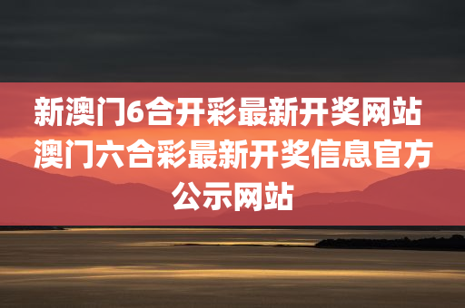 新澳门6合开彩最新开奖网站 澳门六合彩最新开奖信息官方公示网站