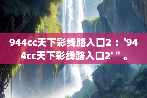 944cc天下彩线路入口2 ：'944cc天下彩线路入口2'＂。