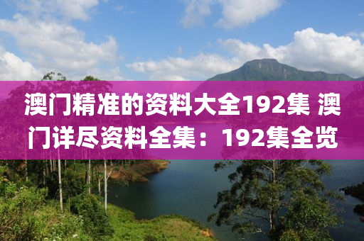 澳门精准的资料大全192集 澳门详尽资料全集：192集全览