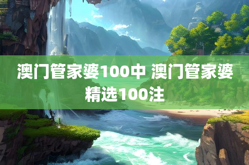 澳门管家婆100中 澳门管家婆精选100注