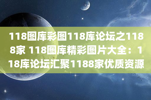 118图库彩图118库论坛之1188家 118图库精彩图片大全：118库论坛汇聚1188家优质资源