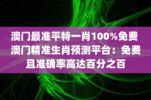 澳门最准平特一肖100%免费 澳门精准生肖预测平台：免费且准确率高达百分之百