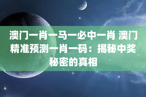 澳门一肖一马一必中一肖 澳门精准预测一肖一码：揭秘中奖秘密的真相