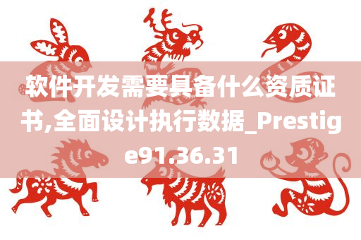 软件开发需要具备什么资质证书,全面设计执行数据_Prestige91.36.31