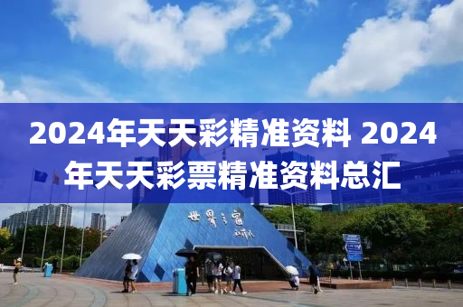 2024年天天彩精准资料 2024年天天彩票精准资料总汇