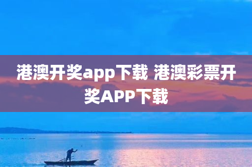 港澳开奖app下载 港澳彩票开奖APP下载