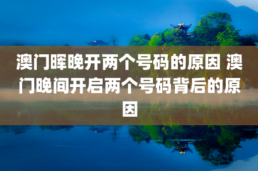 澳门晖晚开两个号码的原因 澳门晚间开启两个号码背后的原因