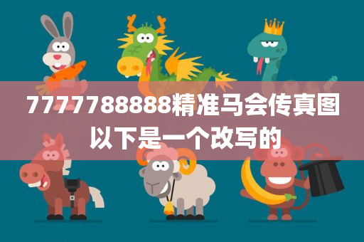 7777788888精准马会传真图 以下是一个改写的