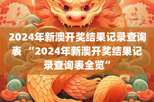 2024年新澳开奖结果记录查询表 “2024年新澳开奖结果记录查询表全览”