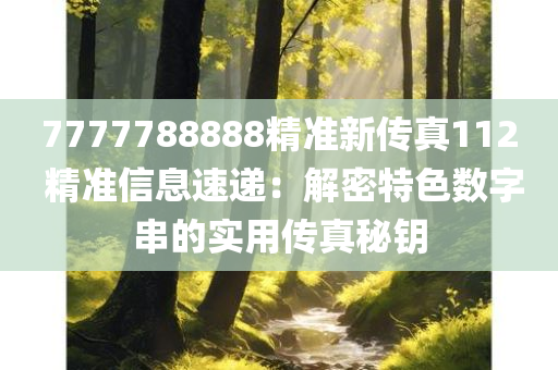 7777788888精准新传真112 精准信息速递：解密特色数字串的实用传真秘钥