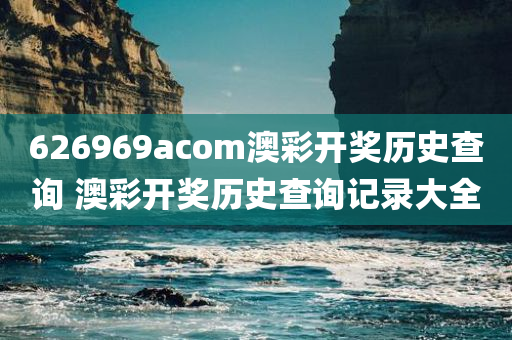 626969acom澳彩开奖历史查询 澳彩开奖历史查询记录大全