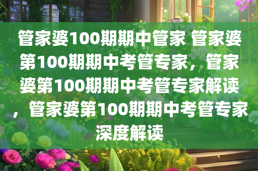 管家婆100期期中管家 管家婆第100期期中考管专家，管家婆第100期期中考管专家解读，管家婆第100期期中考管专家深度解读