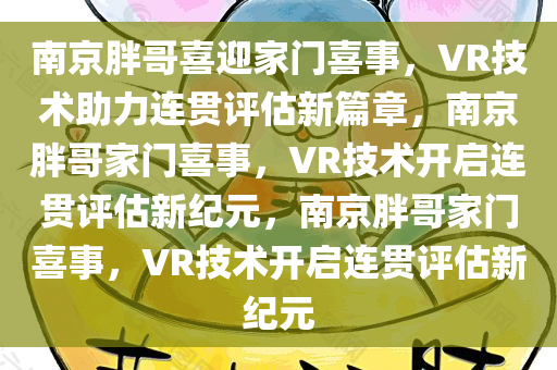 南京胖哥喜迎家门喜事，VR技术助力连贯评估新篇章，南京胖哥家门喜事，VR技术开启连贯评估新纪元，南京胖哥家门喜事，VR技术开启连贯评估新纪元