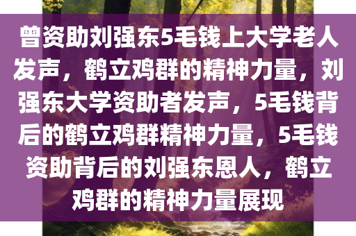 曾资助刘强东5毛钱上大学老人发声，鹤立鸡群的精神力量，刘强东大学资助者发声，5毛钱背后的鹤立鸡群精神力量，5毛钱资助背后的刘强东恩人，鹤立鸡群的精神力量展现