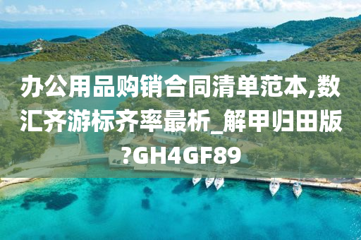 办公用品购销合同清单范本,数汇齐游标齐率最析_解甲归田版?GH4GF89