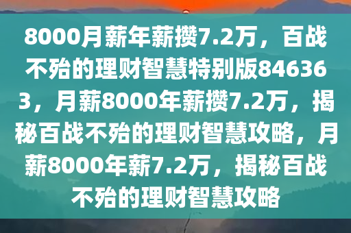 8000月薪年薪攒7.2万，百战不殆的理财智慧特别版846363，月薪8000年薪攒7.2万，揭秘百战不殆的理财智慧攻略，月薪8000年薪7.2万，揭秘百战不殆的理财智慧攻略