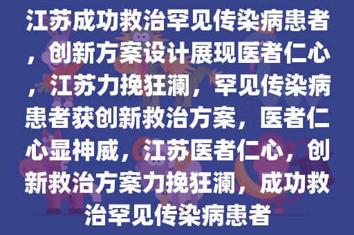 江苏成功救治罕见传染病患者，创新方案设计展现医者仁心，江苏力挽狂澜，罕见传染病患者获创新救治方案，医者仁心显神威，江苏医者仁心，创新救治方案力挽狂澜，成功救治罕见传染病患者