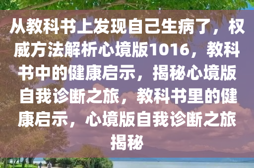 从教科书上发现自己生病了，权威方法解析心境版1016，教科书中的健康启示，揭秘心境版自我诊断之旅，教科书里的健康启示，心境版自我诊断之旅揭秘