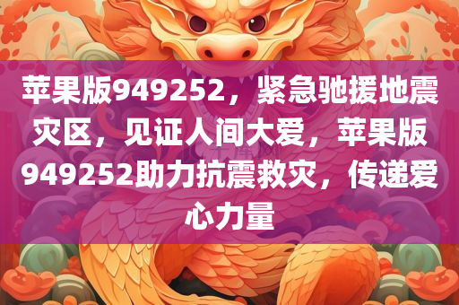 苹果版949252，紧急驰援地震灾区，见证人间大爱，苹果版949252助力抗震救灾，传递爱心力量