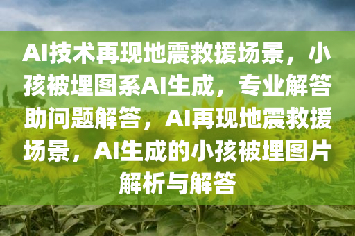 AI技术再现地震救援场景，小孩被埋图系AI生成，专业解答助问题解答，AI再现地震救援场景，AI生成的小孩被埋图片解析与解答