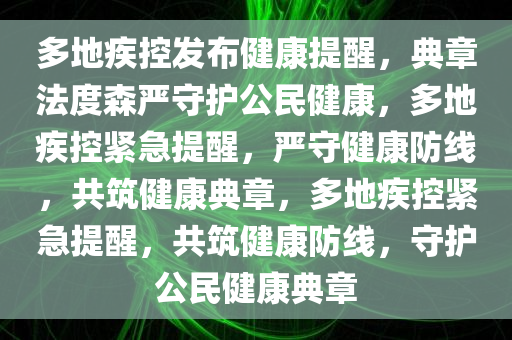 多地疾控发布健康提醒，典章法度森严守护公民健康，多地疾控紧急提醒，严守健康防线，共筑健康典章，多地疾控紧急提醒，共筑健康防线，守护公民健康典章