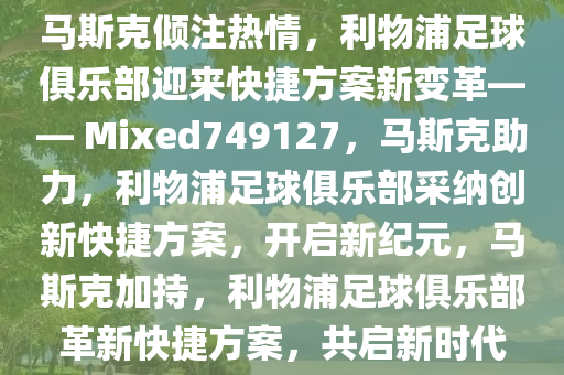 马斯克倾注热情，利物浦足球俱乐部迎来快捷方案新变革—— Mixed749127，马斯克助力，利物浦足球俱乐部采纳创新快捷方案，开启新纪元，马斯克加持，利物浦足球俱乐部革新快捷方案，共启新时代