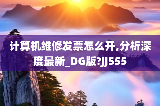 计算机维修发票怎么开,分析深度最新_DG版?JJ555