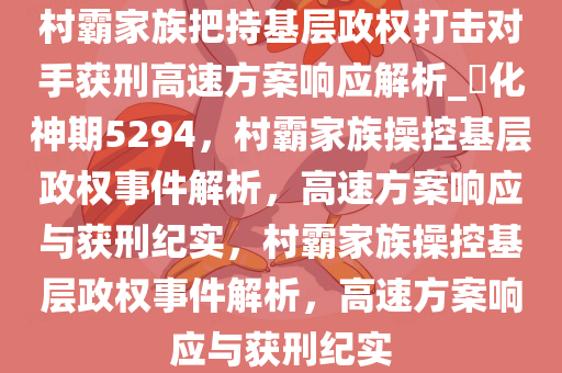 村霸家族把持基层政权打击对手获刑高速方案响应解析_?化神期5294，村霸家族操控基层政权事件解析，高速方案响应与获刑纪实，村霸家族操控基层政权事件解析，高速方案响应与获刑纪实