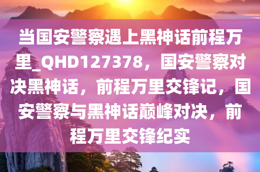 当国安警察遇上黑神话前程万里_QHD127378，国安警察对决黑神话，前程万里交锋记，国安警察与黑神话巅峰对决，前程万里交锋纪实