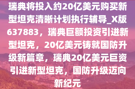 瑞典将投入约20亿美元购买新型坦克清晰计划执行辅导_X版637883，瑞典巨额投资引进新型坦克，20亿美元铸就国防升级新篇章，瑞典20亿美元巨资引进新型坦克，国防升级迈向新纪元