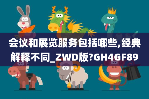 会议和展览服务包括哪些,经典解释不同_ZWD版?GH4GF89