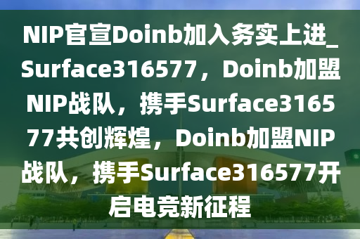 NIP官宣Doinb加入务实上进_Surface316577，Doinb加盟NIP战队，携手Surface316577共创辉煌，Doinb加盟NIP战队，携手Surface316577开启电竞新征程