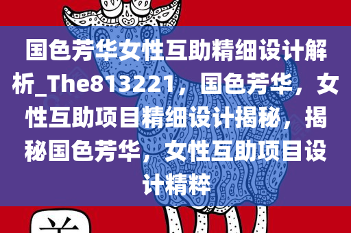 国色芳华女性互助精细设计解析_The813221，国色芳华，女性互助项目精细设计揭秘，揭秘国色芳华，女性互助项目设计精粹